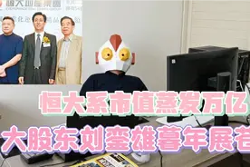 恒大系市值蒸发万亿，大股东刘銮雄暮年展苍愁视频封面