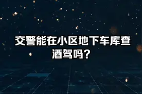交警能在地下小区车库查酒驾？视频封面