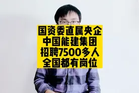 国资委直属央企，中国能建集团招聘7500多人，全国都有岗位视频封面