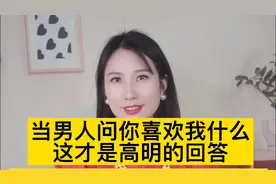 当男人问你喜欢我什么，这才是最高明的回答