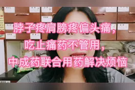 脖子疼肩膀疼偏头痛，
吃西药止痛药不管用，中成药联合解决烦恼视频封面
