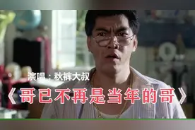 秋裤大叔《哥已不是当年的哥》完整版，唱出了生活的辛酸和无奈！视频封面