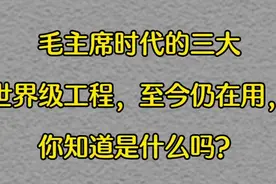 毛主席时代的三大工程，震惊全世界，至今仍在用，你知道是什么吗视频封面