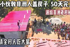 小伙教非洲人盖房子，50天完工彩钢瓦砖房，请全村人吃大餐视频封面