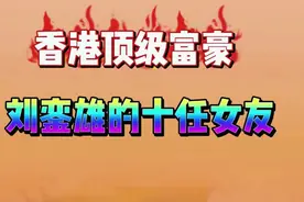 71岁香港顶级富豪刘銮雄的十任女友，个个美如天仙，你知道几个？视频封面