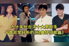 九十年代台湾难以超越的十大男歌手非常好听的十首经典怀旧歌曲