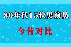 15位80年代男演员今昔对比，全是眼熟的老戏骨，谁是你的男神视频封面