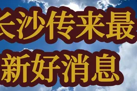 6月26日，长沙传来最新好消息，一起看看吧！视频封面