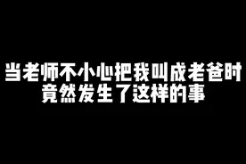 当老师不小心把我叫成老爸时竟然发生了这样的事