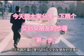 今天跟大家分享一下两个交到女朋友的步骤"第一步”