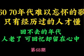 60 70年代难以忘怀的老歌，一个年代的珍贵回忆，你还记得吗？视频封面