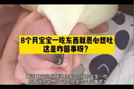8个月宝宝一吃东西就恶心想吐，这是咋回事呀？视频封面