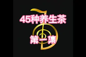 45种养生茶配法！需要可以收藏，找到有点小小的辛苦，珍惜！视频封面