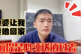 老婆让我接她回家，前提是必须把酒送过去，这是在给我台阶下吗？视频封面