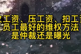 拖欠工资、压工资、扣工资，员工最好的维权方法，是仲裁还是曝光视频封面