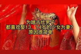为啥古代男子都喜欢娶13、14岁的少女为妻？原因很简单视频封面