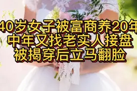 40岁女子被富商养20年，中年又找老实人接盘，被揭穿后立马翻脸视频封面