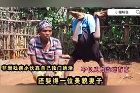 非洲残疾小伙，靠自己独门绝活不仅发家致富，还娶得美貌妻子视频封面