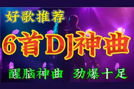 6首DJ串烧歌曲神曲，劲爆十足，醒脑神器，值得收藏转发分享视频封面