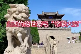 探访有“乔家一个院，常家两条街”美誉的绝世豪宅：山西常家大院