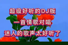 超级好听的DJ版，一首情歌对唱，迷人的歌声，太好听了视频封面