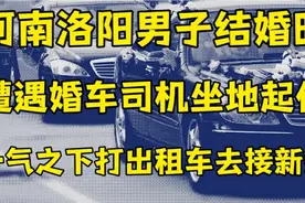 洛阳男子结婚时，遭遇婚车坐地起价，一气之下打出租车去接新娘。视频封面