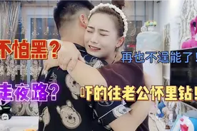 媳妇怕黑还逞能，非得半夜出去买好吃的，结果吓得直往老公怀里钻视频封面