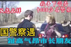 美国警察遇市长朋友，美国委员：我手下管着4000多警察！趾高气昂视频封面