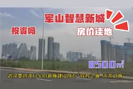 实拍大武汉，沌口军山智慧新城，5年后对飚光谷地方，房价8500㎡视频封面