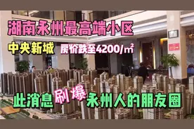 湖南永州最大小区中央新城，房价跌至4200，刷爆了永州人朋友圈视频封面