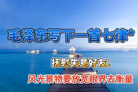 毛泽东写下一首七律，抚慰失意好友：风物长宜放眼量视频封面