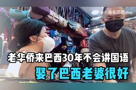 老华侨来巴西30年不会讲国语，娶了巴西老婆很好，还谈起经商之道视频封面