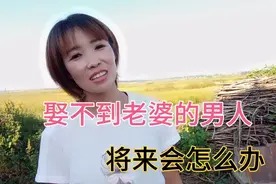 娶不到老婆的男人，将来该怎么办，听农村妹子怎么说？视频封面