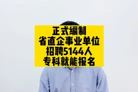 正式编制，省直企事业单位招聘5144人，专科就能报名视频封面