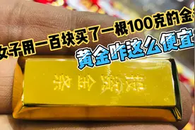 女子花一百块买一根100克的黄金金条，高兴的晚上睡不着咋回事？视频封面