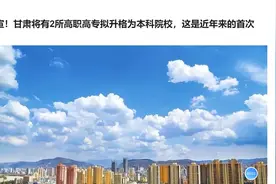 官宣！甘肃将有2所高职高专拟升格为本科院校，这是近年来的首次视频封面