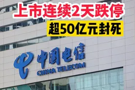 超50亿封死跌停！中国电信连续2天暴跌，网友直呼：再也不想中签