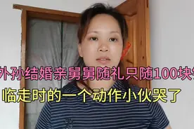 外孙结婚，亲舅舅随礼只随100块钱，临走时一个动作小伙哭了视频封面