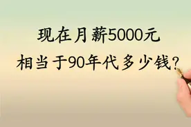 现在月薪5000元，相当于90年代的多少元？看看视频封面