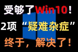 受够了Win10！！！“疑难杂症”终于解决了！视频封面