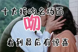 十大接吻名场面，你和女朋友有做过几个视频封面