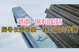 探寻长沙最豪一线江景大平层湖南保利国际（上）视频封面