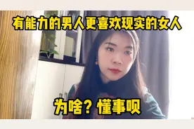 有能力的男人更喜欢现实的女人，为啥？懂事呗视频封面