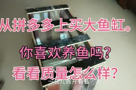 第一次从拼多多上买大鱼缸。拆开看看质量怎么样？能不能买？视频封面