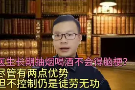 医生长期抽烟喝酒不会得脑梗？千万别误会，尽管我们有两点优势视频封面