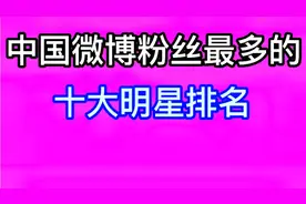 中国微博粉丝最多的十大明星排名，你知道吗？看看你关注了几位？视频封面