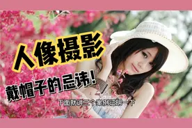 拍人像照片，有3种错误的戴帽子！摄影爱好者要避免！