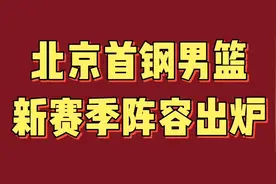北京首钢男篮新赛季阵容出炉，实力强劲，有望冲击八强视频封面