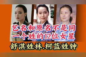 艺名和原名不是同姓的12位明星，舒淇姓林柯蓝姓钟，接地气哪个名视频封面