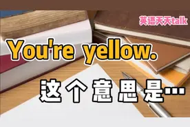 老外说你“You're  yellow”，是什么意思？想多了会闹误会哦视频封面